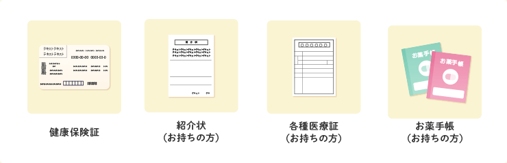 健康保険証・紹介状（お持ちの方）・各種医療症（お持ちの方）・お薬手帳（お持ちの方）